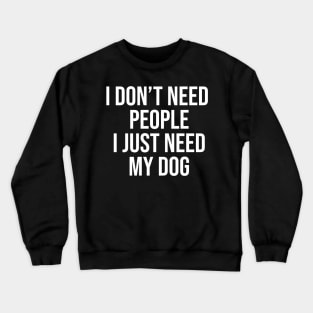 I don't need people I just need my dog Crewneck Sweatshirt